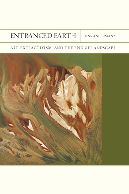 Entranced Earth: Art, Extractivism, and the End of Landscape (Volume 45) (FlashPoints)