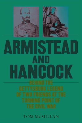 Armistead and Hancock: Behind the Gettysburg Legend of Two Friends at the Turning Point of the Civil War