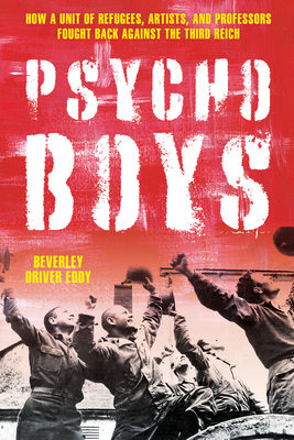 The Psycho Boys: How a Unit of Refugees, Artists, and Professors Fought Back against the Third Reich