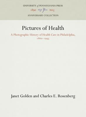 Pictures of Health: A Photographic History of Health Care in Philadelphia, 1860-1945 (Anniversary Collection)