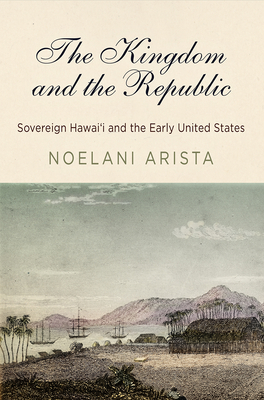 Image for The Kingdom and the Republic: Sovereign Hawai?i and the Early United States (America in the Nineteenth Century)