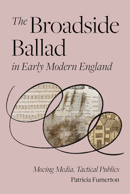 The Broadside Ballad in Early Modern England: Moving Media, Tactical Publics (Material Texts)