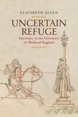 Uncertain Refuge: Sanctuary in the Literature of Medieval England (The Middle Ages Series)