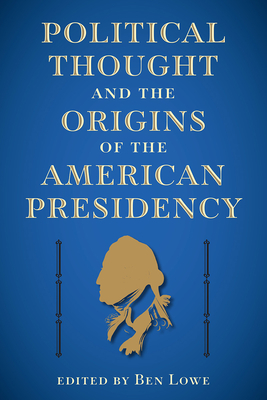 POLITICAL THOUGHT AND THE ORIGINS OF THE AMERICAN PRESIDENCY