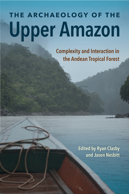 Image for THE ARCHAEOLOGY OF THE UPPER AMAZON: COMPLEXITY AND INTERACTION IN THE ANDEAN TROPICAL FOREST THE ARCHAEOLOGY OF THE UPPER AMAZON: COMPLEXITY AND INTERACTION IN THE ANDEAN TROPICAL FOREST