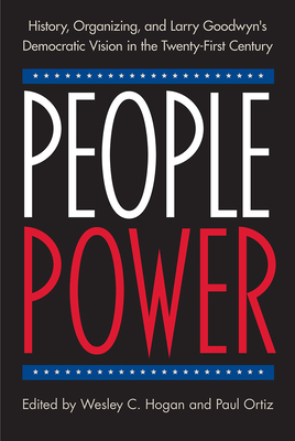 Image for PEOPLE POWER History, Organizing, and Larry Goodwyn's Democratic Vision in the Twenty-First Century PEOPLE POWER History, Organizing, and Larry Goodwyn's Democratic Vision in the Twenty-First Century