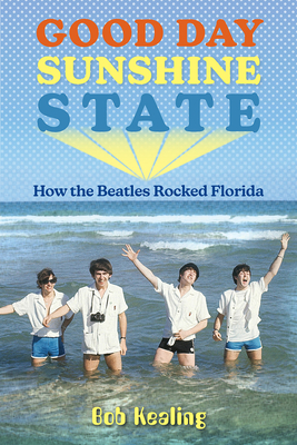 Good Day Sunshine State: How the Beatles Rocked Florida (Florida Humanities Partnership Publications)