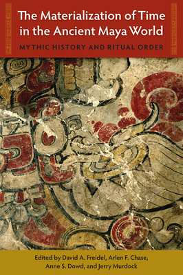 Image for THE MATERIALIZATION OF TIME IN THE ANCIENT MAYA WORLD: MYTHIC HISTORY AND RITUAL ORDER THE MATERIALIZATION OF TIME IN THE ANCIENT MAYA WORLD: MYTHIC HISTORY AND RITUAL ORDER
