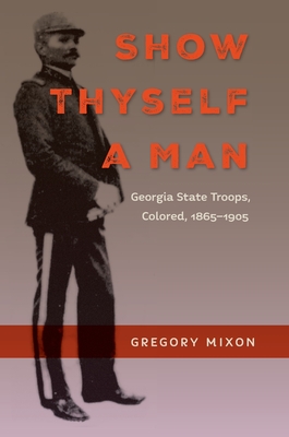 Image for SHOW THYSELF A MAN: GEORGIA STATE TROOPS, COLORED, 1865-1905 SHOW THYSELF A MAN: GEORGIA STATE TROOPS, COLORED, 1865-1905
