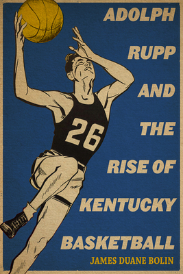 ADOLPH RUPP AND THE RISE OF KENTUCKY BASKETBALL