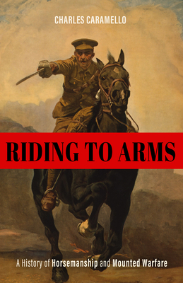 Riding to Arms: A History of Horsemanship and Mounted Warfare (Horses in History)