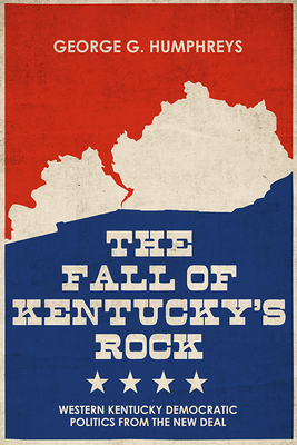 The Fall of Kentucky's Rock: Western Kentucky Democratic Politics since the New Deal (Topics In Kentucky History)