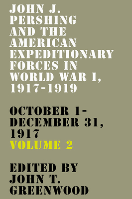 John J. Pershing and the American Expeditionary Forces in World War I, 1917-1919: October 1-December 31, 1917 (American Warrior Series)