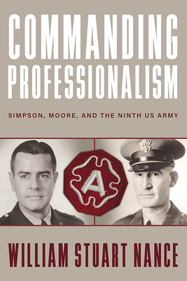 Commanding Professionalism: Simpson, Moore, and the Ninth US Army (American Warrior Series)