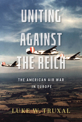 Uniting against the Reich: The American Air War in Europe (Aviation and Air Power)
