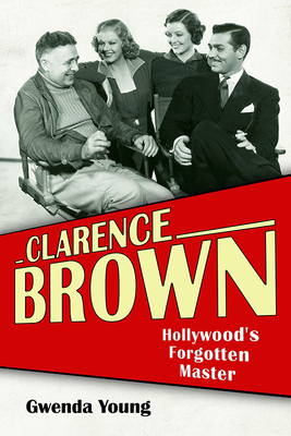 Clarence Brown: Hollywood's Forgotten Master (Screen Classics)