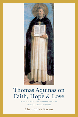 Thomas Aquinas on Faith, Hope, and Love: A Summa of the Summa on the Theological Virtues
