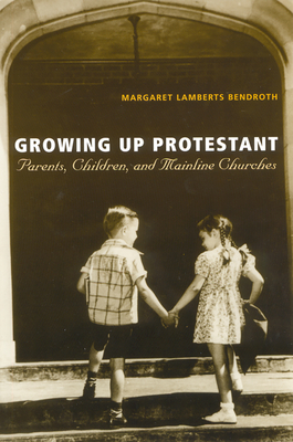 Image for Growing Up Protestant: Parents, Children and Mainline Churches