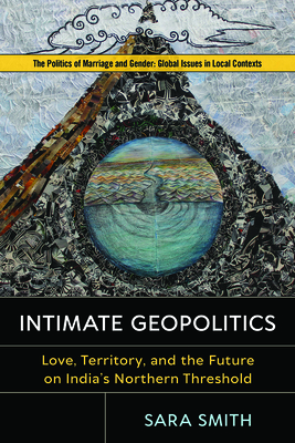 Intimate Geopolitics: Love, Territory, and the Future on India's Northern Threshold (Politics of Marriage and Gender: Global Issues in Local Contexts)