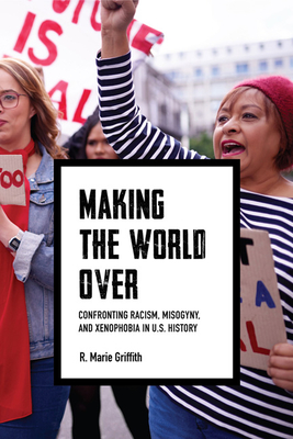 Making the World Over: Confronting Racism, Misogyny, and Xenophobia in U.S. History (Richard E. Myers Lectures: Presented by University Baptist Church, Charlottesville)