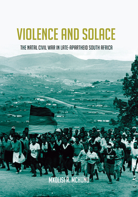Violence and Solace: The Natal Civil War in Late-Apartheid South Africa (Reconsiderations in Southern African History)
