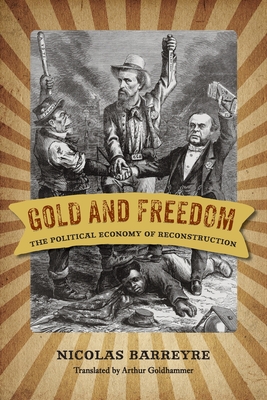 Gold and Freedom: The Political Economy of Reconstruction (A Nation Divided: Studies in the Civil War Era)