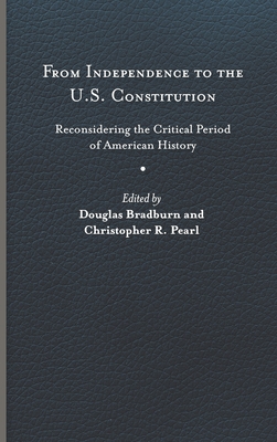 From Independence to the U.S. Constitution: Reconsidering the Critical Period of American History (Early American Histories)