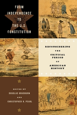 From Independence to the U.S. Constitution: Reconsidering the Critical Period of American History (Early American Histories)