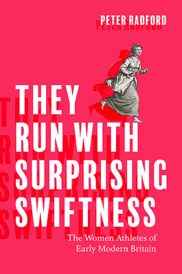 They Run with Surprising Swiftness: The Women Athletes of Early Modern Britain (Peculiar Bodies: Stories and Histories)