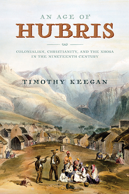 An Age of Hubris: Colonialism, Christianity, and the Xhosa in the Nineteenth Century (Reconsiderations in Southern African History)