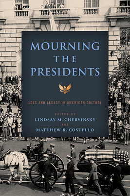 Mourning the Presidents: Loss and Legacy in American Culture (Miller Center Studies on the Presidency)