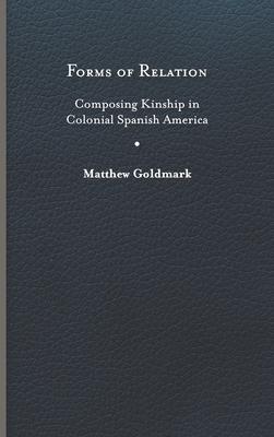 Forms of Relation: Composing Kinship in Colonial Spanish America (Writing the Early Americas)