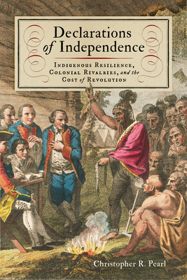 Declarations of Independence: Indigenous Resilience, Colonial Rivalries, and the Cost of Revolution (The Revolutionary Age)