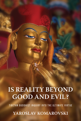 Is Reality beyond Good and Evil: Tibetan Buddhist Inquiry into the Ultimate Virtue (Traditions and Transformations in Tibetan Buddhism)