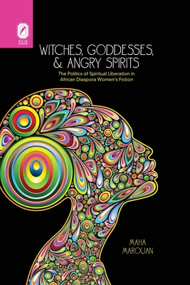 Witches, Goddesses, and Angry Spirits: The Politics of Spiritual Liberation in African Diaspora Women's Fiction