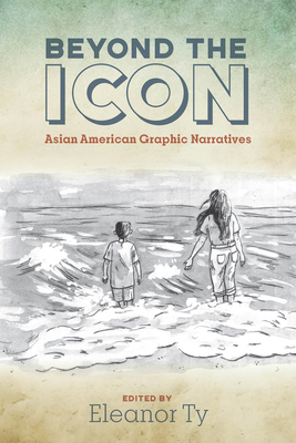 Beyond the Icon: Asian American Graphic Narratives (Studies in Comics and Cartoons)