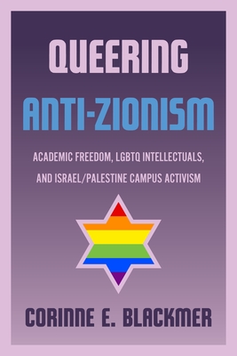 Queering Anti-Zionism: Academic Freedom, Lgbtq Intellectuals, and Israel/Palestine Campus Activism (Title Not in Series)