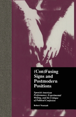(Con)Fusing Signs and Postmodern Positions: Spanish American Performance, Experimental Writing, and the Critique of Political Confusion (Latin American Studies)