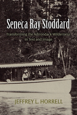 Seneca Ray Stoddard: Transforming the Adirondack Wilderness in Text and Image (New York State Series)