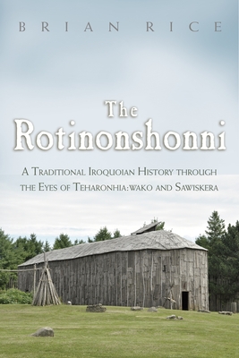 The Rotinonshonni: A Traditional Iroquoian History through the Eyes of Teharonhia:wako and Sawiskera (The Iroquois and Their Neighbors)