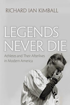 Legends Never Die: Athletes and their Afterlives in Modern America (Sports and Entertainment)