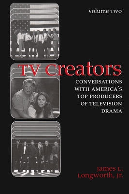 TV Creators: Conversations with America's Top Producers of Television Drama, Volume Two (Television and Popular Culture)