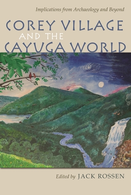 Corey Village and the Cayuga World: Implications from Archaeology and Beyond (The Iroquois and Their Neighbors)