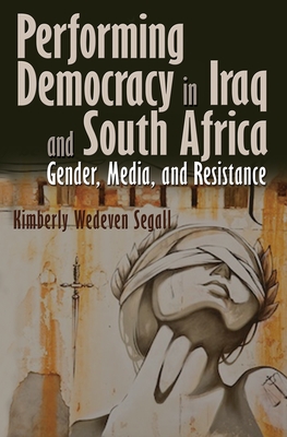 Performing Democracy in Iraq and South Africa: Gender, Media, and Resistance