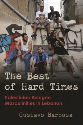 The Best of Hard Times: Palestinian Refugee Masculinities in Lebanon (Gender, Culture, and Politics in the Middle East)