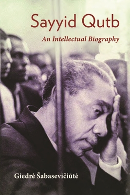 Sayyid Qutb: An Intellectual Biography (Modern Intellectual and Political History of the Middle East)