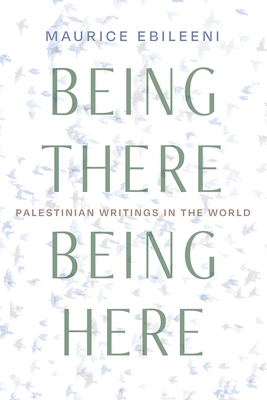 Being There, Being Here: Palestinian Writings in the World (Contemporary Issues in the Middle East)