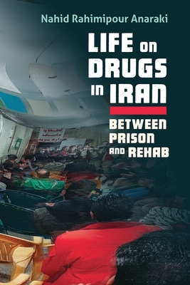 Life on Drugs in Iran: Between Prison and Rehab (Contemporary Issues in the Middle East)
