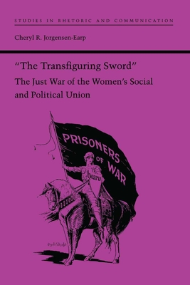 The Transfiguring Sword: The Just War of the Women's Social and Political Union (Studies Rhetoric & Communicati)