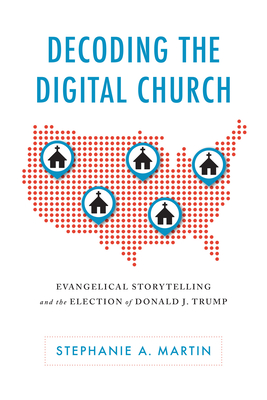 Decoding the Digital Church: Evangelical Storytelling and the Election of Donald J. Trump (Rhetoric Culture and Social Critique)